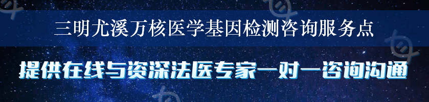 三明尤溪万核医学基因检测咨询服务点